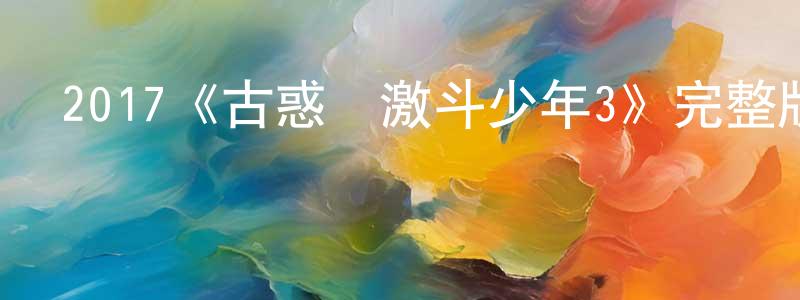 影視迷曾廣春的個人博客,2017《古惑鎮激斗少年3》完整版電影/在線觀看/百度云-美劇天堂